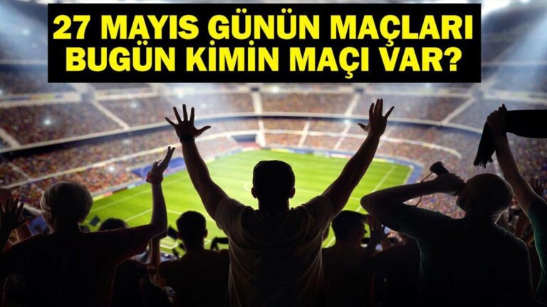 27 MAYIS BUGÜN KİMİN MAÇI VAR? Bu Akşam Hangi Maçlar Var? 27 Mayıs Günün Maçları